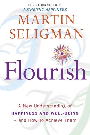 FLOURISH: A NEW UNDERSTANDING OF HAPPINESS AND WELL-BEING - AND HOW TO ACHIEVE T