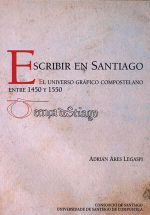ESCRIBIR EN SANTIAGO EL UNIVERSO GRAFICO COMPOSTELANO ENTRE 1450 Y 1550