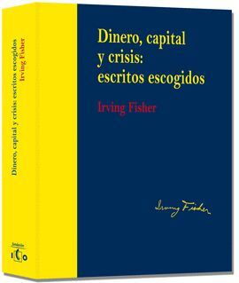 DINERO, CAPITAL Y CRISIS: ESCRITOS ESCOGIDOS. IRVING FISHER (EDICIÓN RÚSTICA)